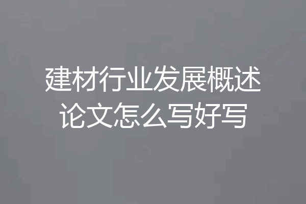 建材行业发展概述论文怎么写好写