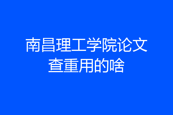 南昌理工学院论文查重用的啥