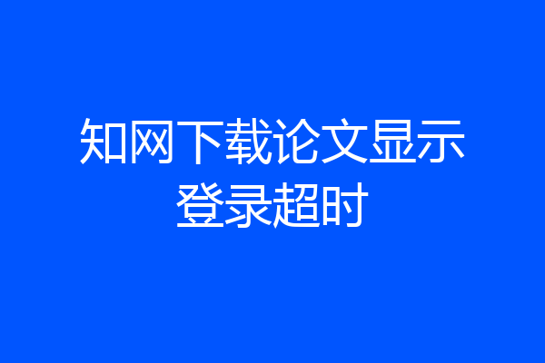 知网下载论文显示登录超时
