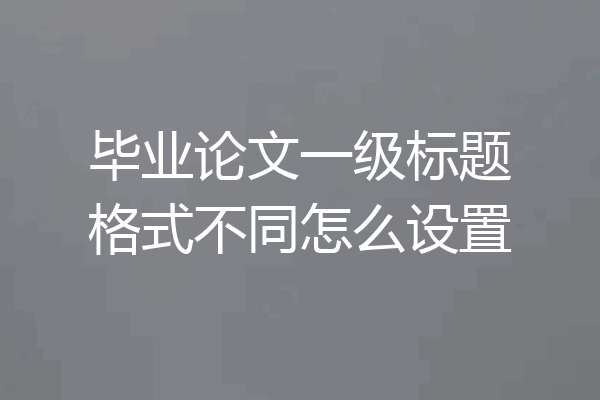 毕业论文一级标题格式不同怎么设置