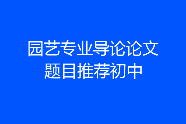 园艺专业导论论文题目推荐初中