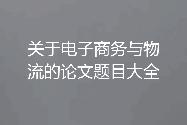 关于电子商务与物流的论文题目大全