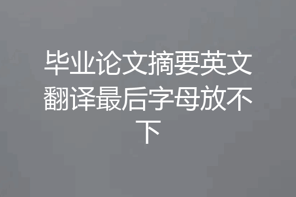 毕业论文摘要英文翻译最后字母放不下