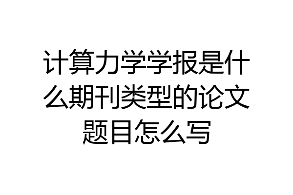 计算力学学报是什么期刊类型的论文题目怎么写