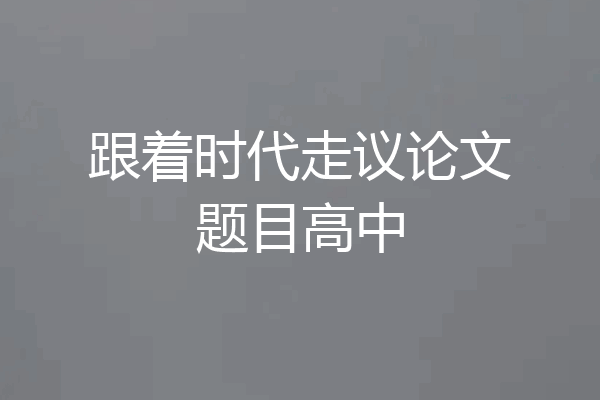 跟着时代走议论文题目高中