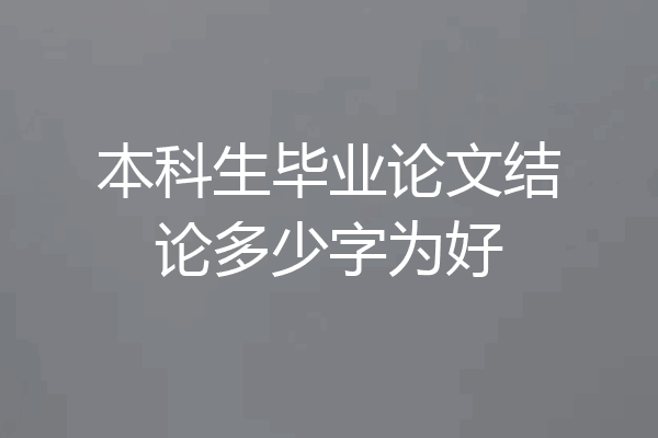 本科生毕业论文结论多少字为好