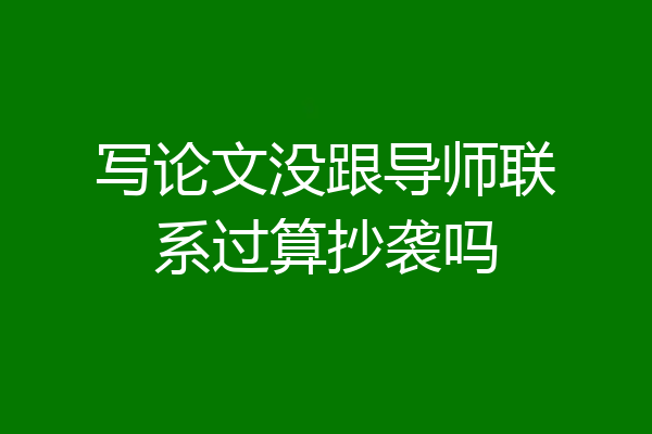 写论文没跟导师联系过算抄袭吗