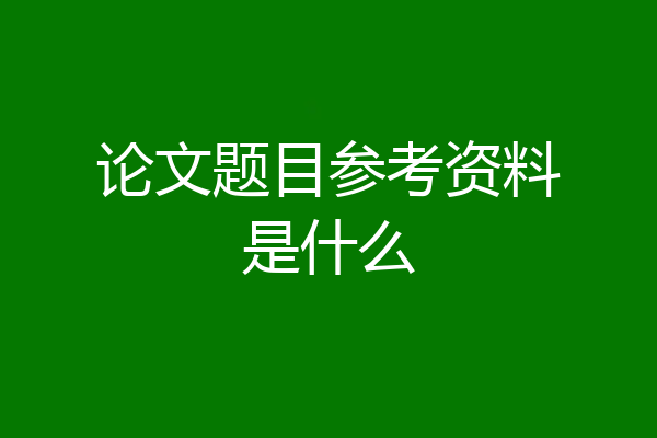 论文题目参考资料是什么