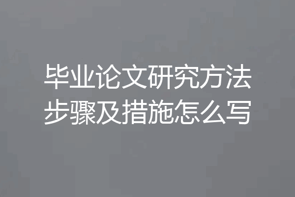 毕业论文研究方法步骤及措施怎么写