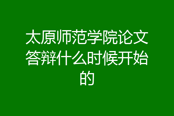 太原师范学院论文答辩什么时候开始的