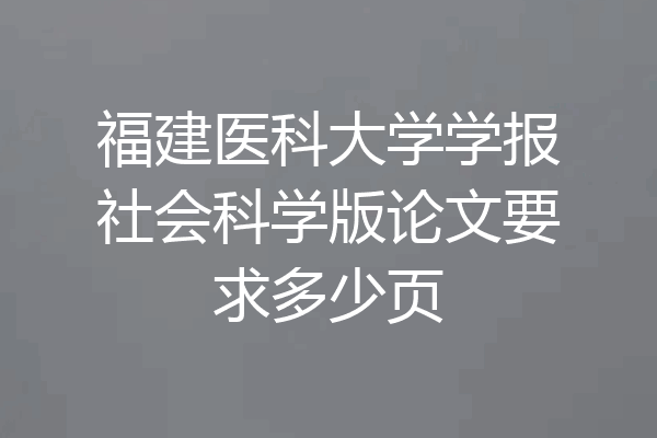 福建医科大学学报社会科学版论文要求多少页