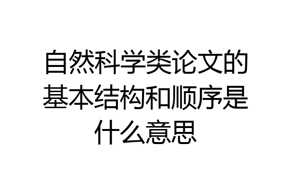 自然科学类论文的基本结构和顺序是什么意思