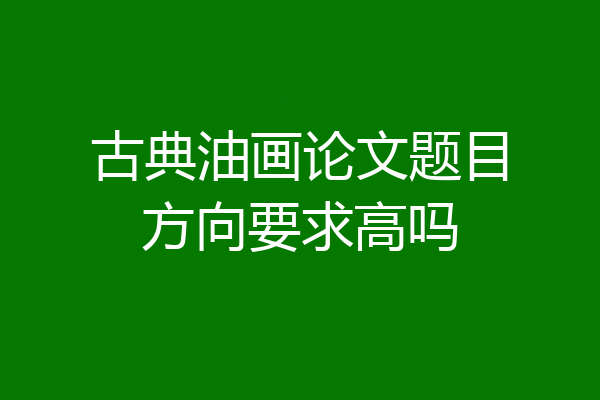 古典油画论文题目方向要求高吗