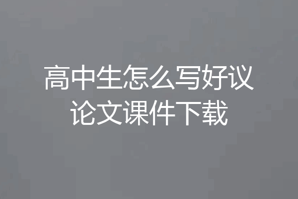 高中生怎么写好议论文课件下载