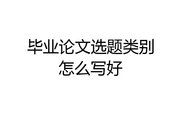 毕业论文选题类别怎么写好