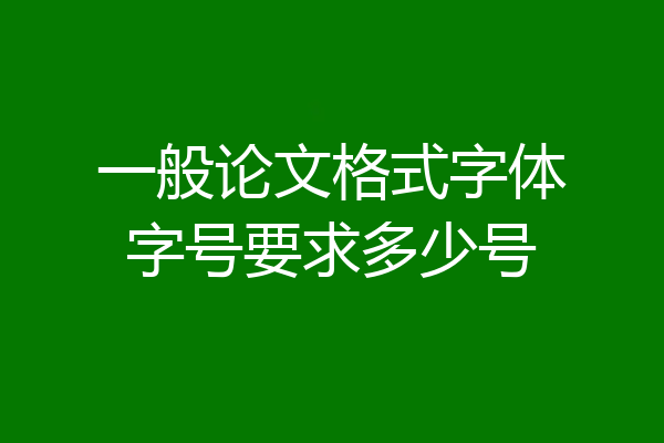 一般论文格式字体字号要求多少号