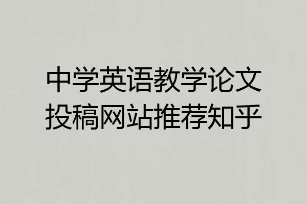中学英语教学论文投稿网站推荐知乎