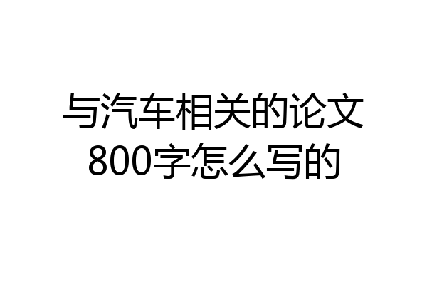 与汽车相关的论文800字怎么写的