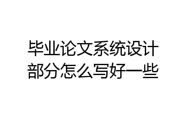 毕业论文系统设计部分怎么写好一些