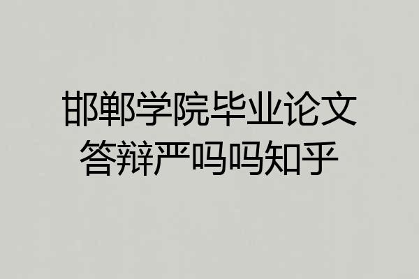 邯郸学院毕业论文答辩严吗吗知乎