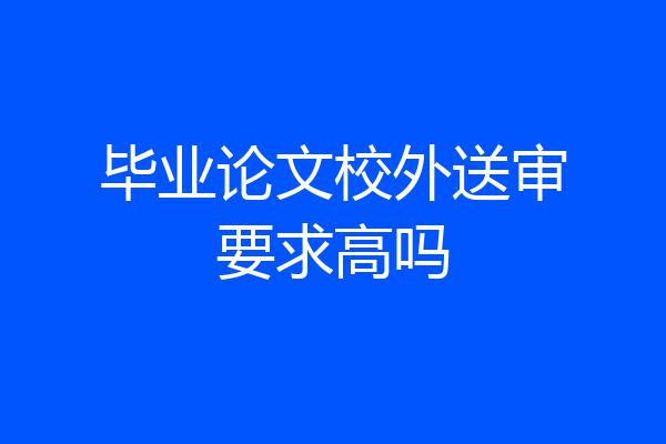 毕业论文校外送审要求高吗