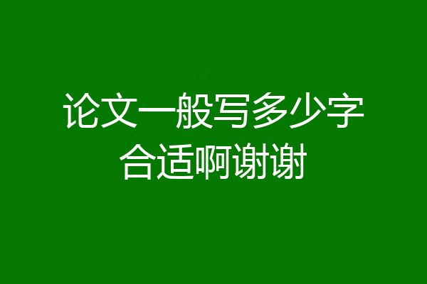 论文一般写多少字合适啊谢谢