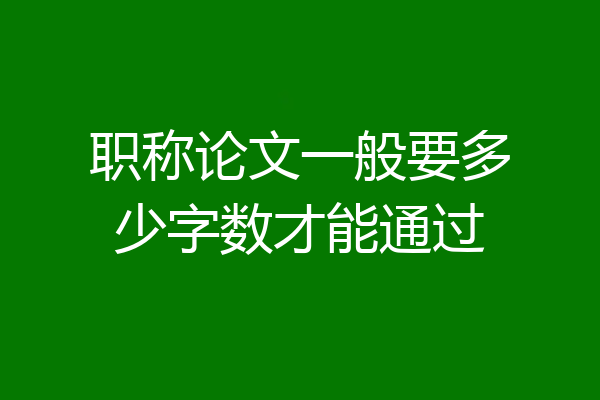 职称论文一般要多少字数才能通过