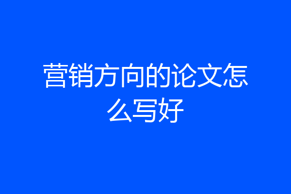 营销方向的论文怎么写好