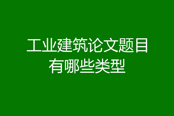 工业建筑论文题目有哪些类型