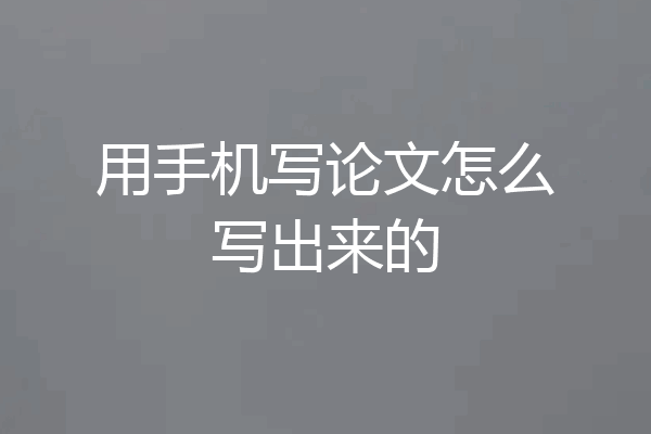 用手机写论文怎么写出来的