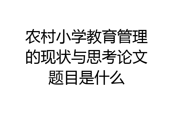农村小学教育管理的现状与思考论文题目是什么