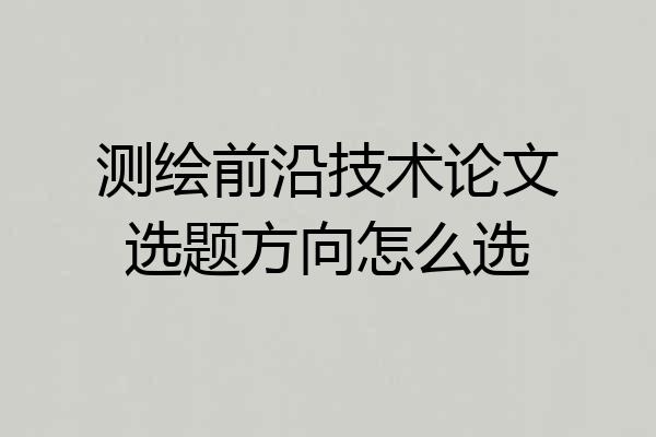 测绘前沿技术论文选题方向怎么选