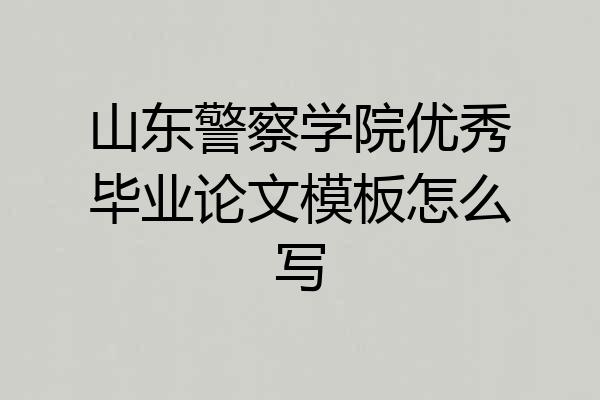 山东警察学院优秀毕业论文模板怎么写
