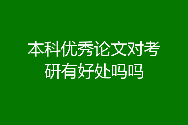 本科优秀论文对考研有好处吗吗