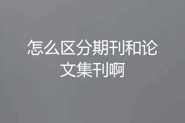 怎么区分期刊和论文集刊啊