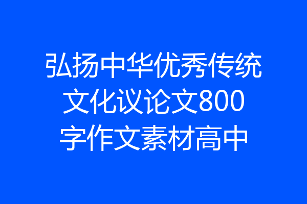 弘扬中华优秀传统文化议论文800字作文素材高中