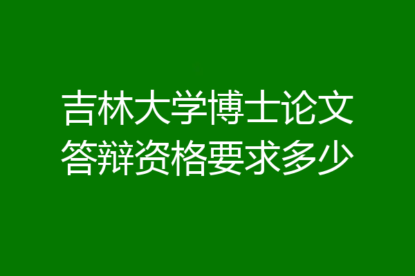 吉林大学博士论文答辩资格要求多少