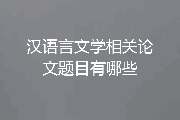 汉语言文学相关论文题目有哪些