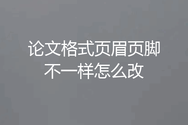 论文格式页眉页脚不一样怎么改
