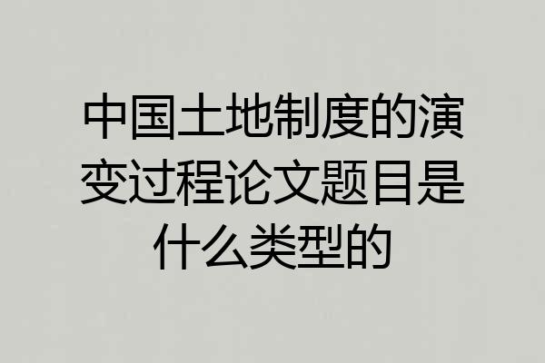 中国土地制度的演变过程论文题目是什么类型的