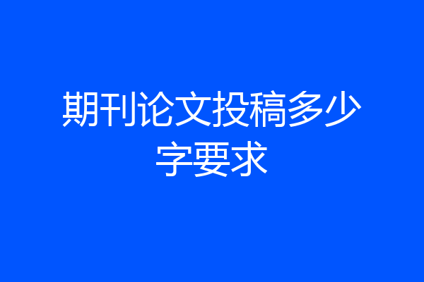 期刊论文投稿多少字要求