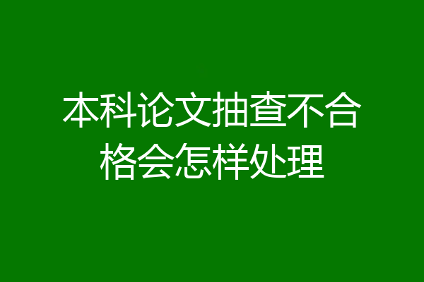 本科论文抽查不合格会怎样处理