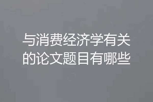 与消费经济学有关的论文题目有哪些