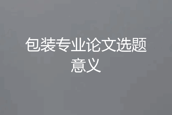 包装专业论文选题意义