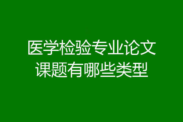 医学检验专业论文课题有哪些类型