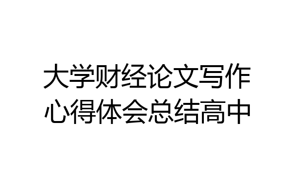 大学财经论文写作心得体会总结高中