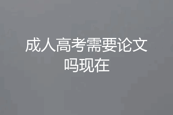 成人高考需要论文吗现在