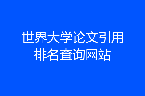 世界大学论文引用排名查询网站