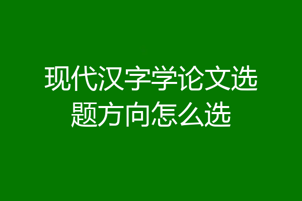 现代汉字学论文选题方向怎么选