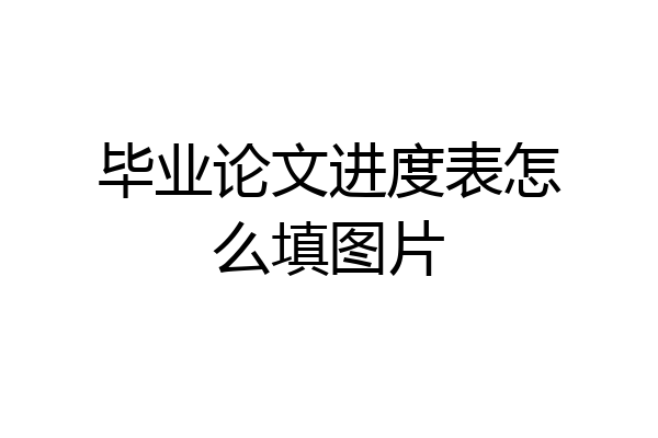 毕业论文进度表怎么填图片